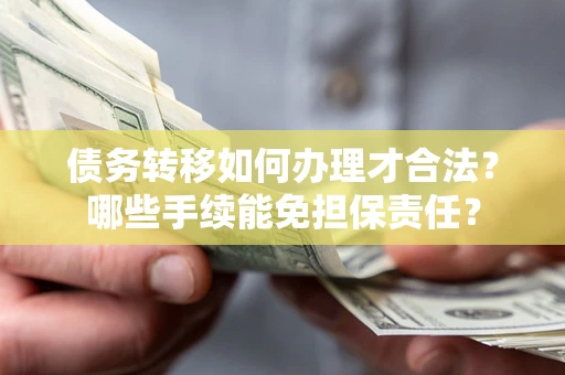 武汉债务转移如何办理才合法？哪些手续能免担保责任？
