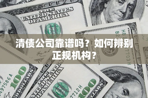 武汉清债公司靠谱吗？如何辨别正规机构？