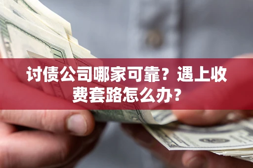 武汉讨债公司哪家可靠？遇上收费套路怎么办？