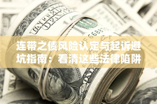 武汉连带之债风险认定与起诉避坑指南：看清这些法律陷阱，避免无辜背债