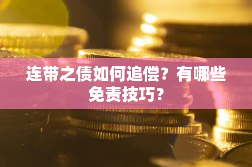 武汉连带之债如何追偿？有哪些免责技巧？