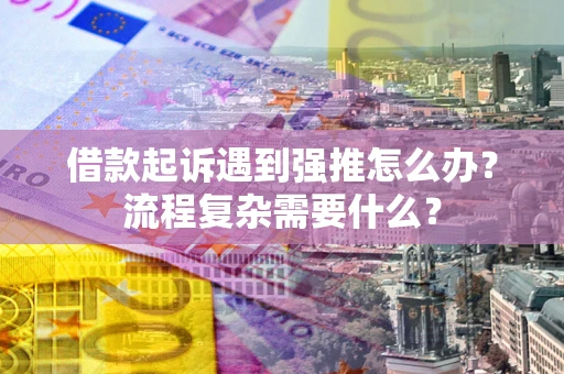 武汉借款起诉遇到强推怎么办？流程复杂需要什么？