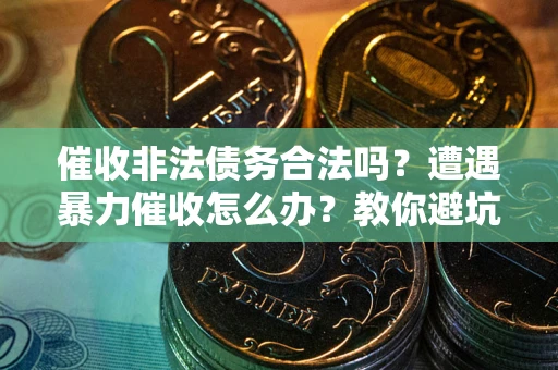武汉催收非法债务合法吗？遭遇暴力催收怎么办？教你避坑指南！