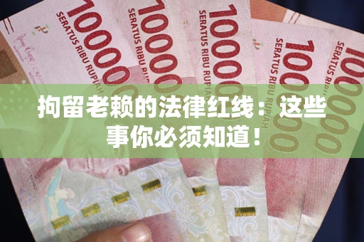 武汉拘留老赖的法律红线：这些事你必须知道！