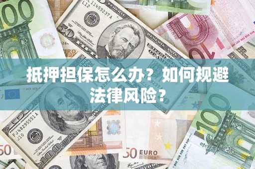 武汉抵押担保怎么办？如何规避法律风险？