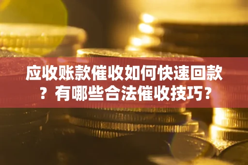 武汉应收账款催收如何快速回款？有哪些合法催收技巧？