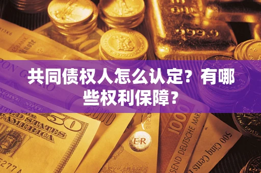 武汉共同债权人怎么认定？有哪些权利保障？
