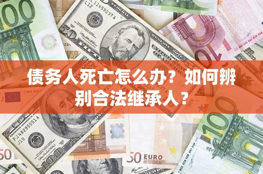 武汉债务人死亡怎么办？如何辨别合法继承人？