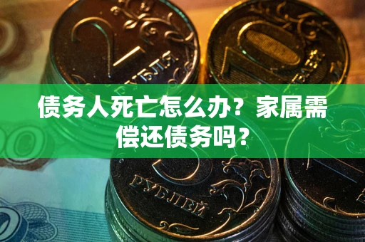 武汉债务人死亡怎么办？家属需偿还债务吗？