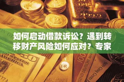 武汉如何启动借款诉讼？遇到转移财产风险如何应对？专家解局支招
