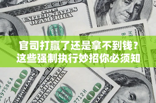 武汉官司打赢了还是拿不到钱？这些强制执行妙招你必须知道