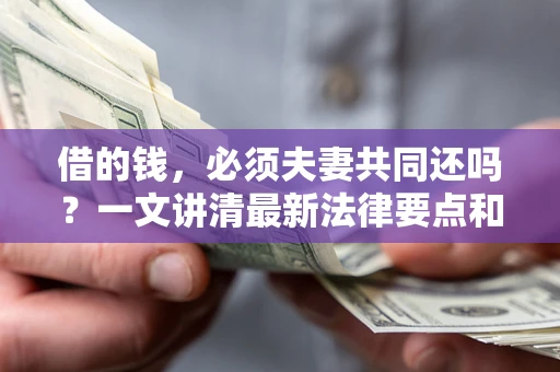 武汉借的钱，必须夫妻共同还吗？一文讲清最新法律要点和避坑指南
