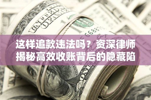 武汉这样追款违法吗？资深律师揭秘高效收账背后的隐藏陷阱