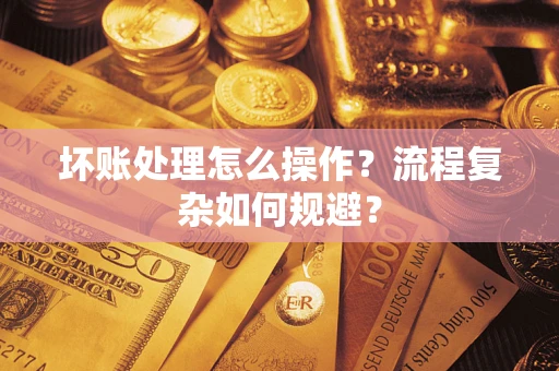 武汉坏账处理怎么操作？流程复杂如何规避？