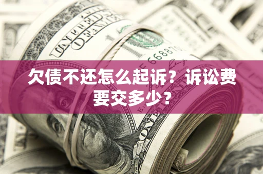 武汉欠债不还怎么起诉？诉讼费要交多少？