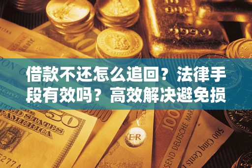 武汉借款不还怎么追回？法律手段有效吗？高效解决避免损失