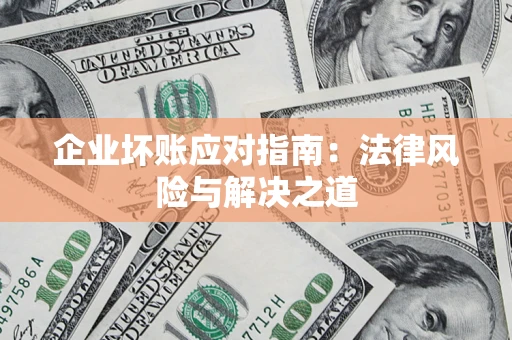 武汉企业坏账应对指南：法律风险与解决之道