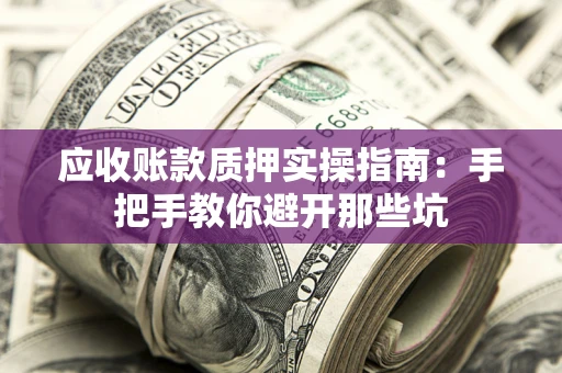 武汉应收账款质押实操指南：手把手教你避开那些坑