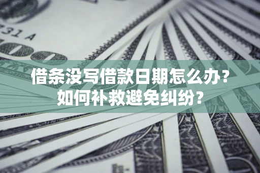 武汉借条没写借款日期怎么办？如何补救避免纠纷？