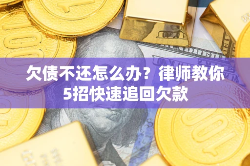 武汉欠债不还怎么办？律师教你5招快速追回欠款