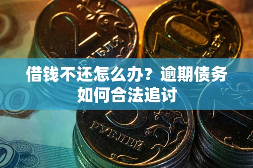 武汉借钱不还怎么办？逾期债务如何合法追讨