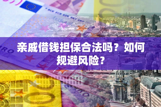武汉亲戚借钱担保合法吗？如何规避风险？