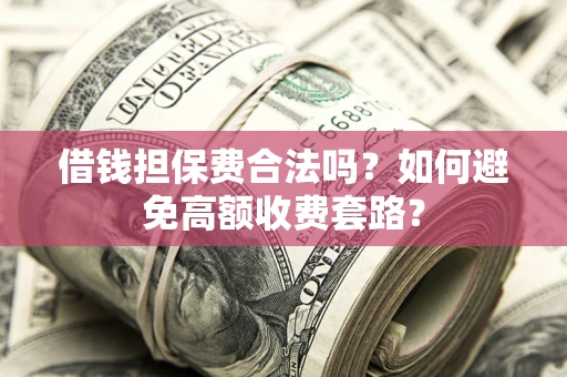 武汉借钱担保费合法吗？如何避免高额收费套路？