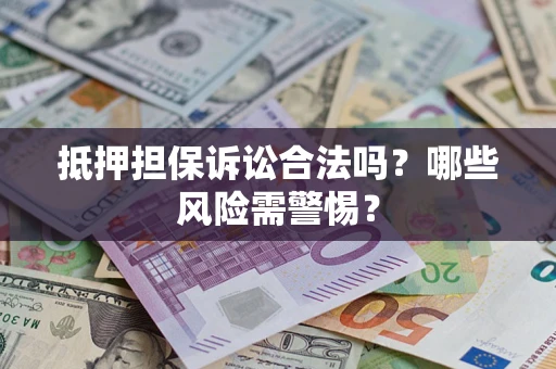 武汉抵押担保诉讼合法吗？哪些风险需警惕？