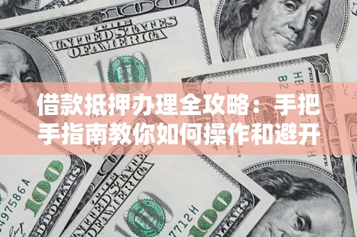武汉借款抵押办理全攻略：手把手指南教你如何操作和避开雷区