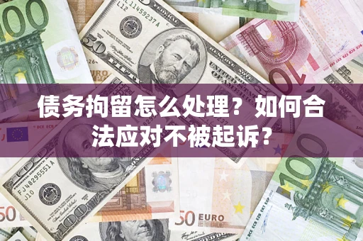 武汉债务拘留怎么处理？如何合法应对不被起诉？