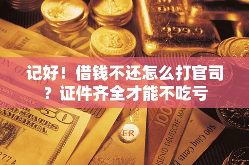武汉记好！借钱不还怎么打官司？证件齐全才能不吃亏