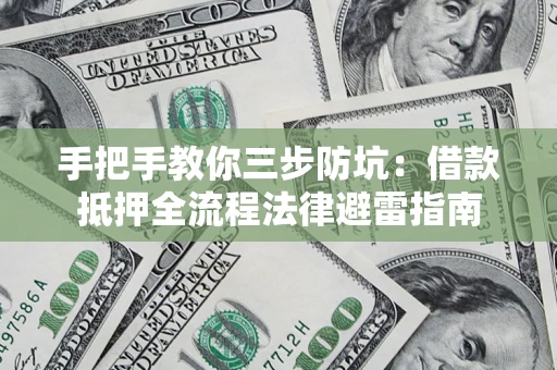 武汉手把手教你三步防坑：借款抵押全流程法律避雷指南