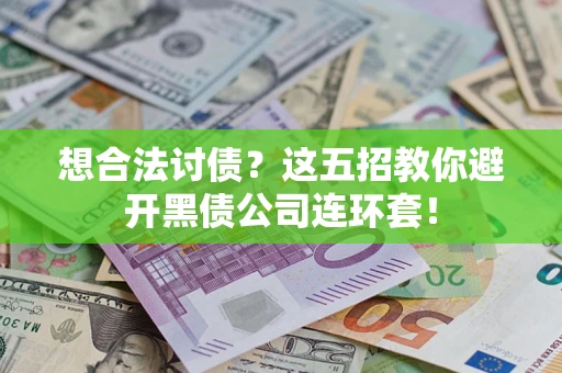 武汉想合法讨债？这五招教你避开黑债公司连环套！
