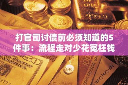 武汉打官司讨债前必须知道的5件事：流程走对少花冤枉钱