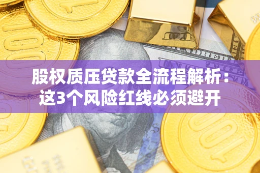 武汉股权质压贷款全流程解析：这3个风险红线必须避开