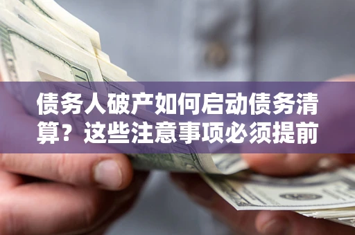 武汉债务人破产如何启动债务清算？这些注意事项必须提前知道
