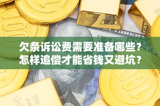 武汉欠条诉讼费需要准备哪些？怎样追偿才能省钱又避坑？