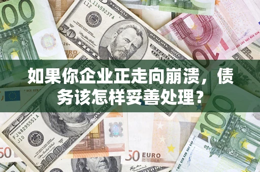 武汉如果你企业正走向崩溃，债务该怎样妥善处理？