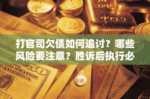 武汉打官司欠债如何追讨？哪些风险要注意？胜诉后执行必看！