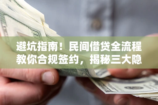 武汉避坑指南！民间借贷全流程教你合规签约，揭秘三大隐形陷阱
