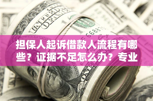 武汉担保人起诉借款人流程有哪些？证据不足怎么办？专业律师解答