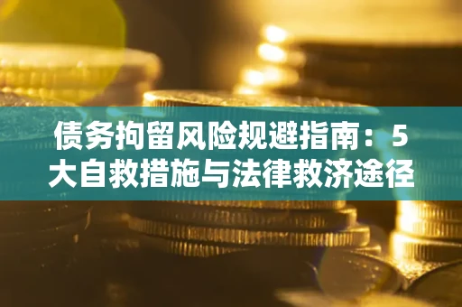 武汉债务拘留风险规避指南：5大自救措施与法律救济途径