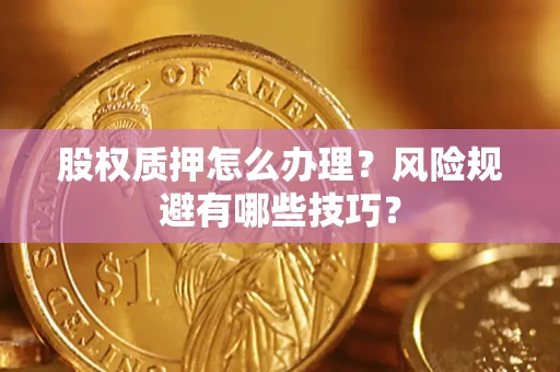 武汉股权质押怎么办理？风险规避有哪些技巧？