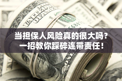 武汉当担保人风险真的很大吗？一招教你踩碎连带责任！