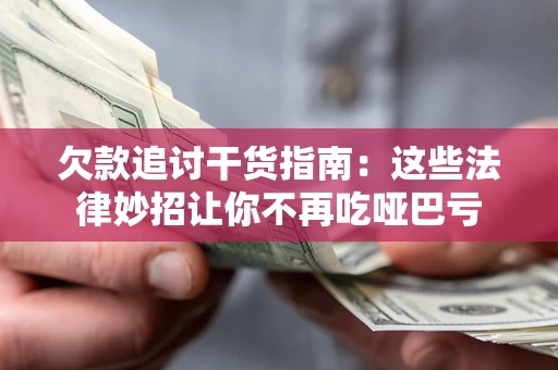 武汉欠款追讨干货指南：这些法律妙招让你不再吃哑巴亏