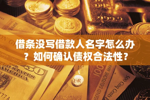武汉借条没写借款人名字怎么办？如何确认债权合法性？