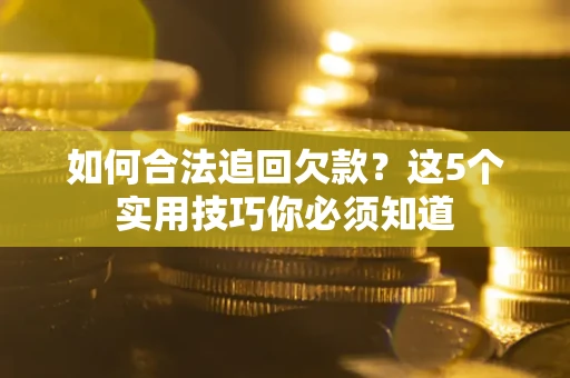武汉如何合法追回欠款？这5个实用技巧你必须知道