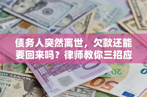 武汉债务人突然离世，欠款还能要回来吗？律师教你三招应对