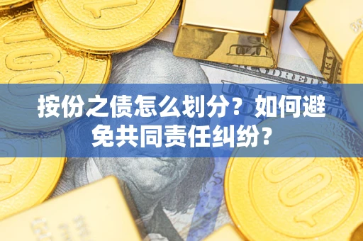 武汉按份之债怎么划分？如何避免共同责任纠纷？