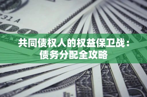 武汉共同债权人的权益保卫战：债务分配全攻略